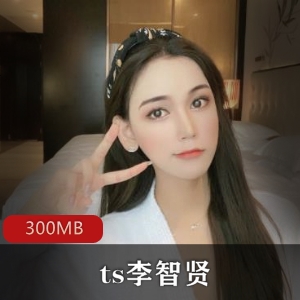 国内顶级女神ts李智贤视频合集，300MB超值内容