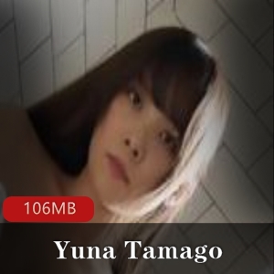 YunaTamago自拍视频大放送，身材骨感美感技巧全都有