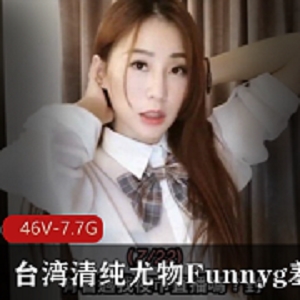 台湾清纯女神Funnyg资源合集，7.7G视频尽享熟妇诱惑力